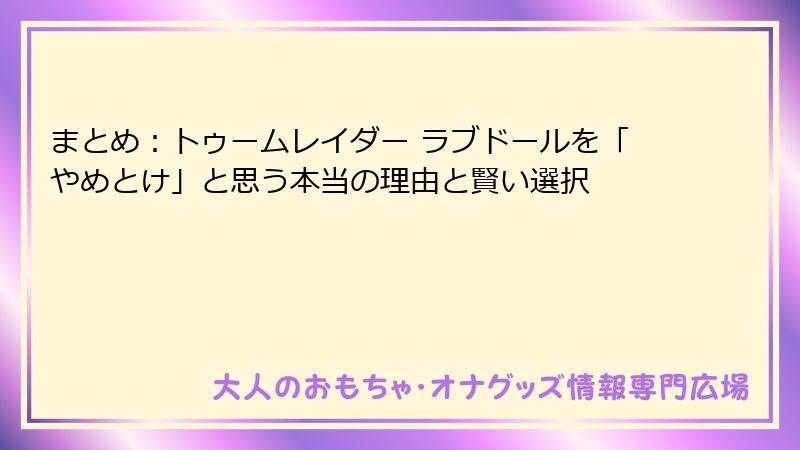 まとめ：トゥームレイダー ラブドールを「やめとけ」と思う本当の理由と賢い選択