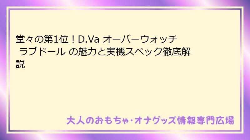 堂々の第1位！D.Va オーバーウォッチ ラブドール の魅力と実機スペック徹底解説