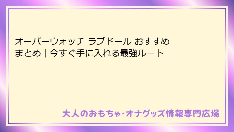 オーバーウォッチ ラブドール おすすめ まとめ｜今すぐ手に入れる最強ルート