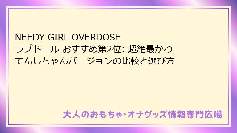 NEEDY GIRL OVERDOSE ラブドール おすすめ第2位: 超絶最かわてんしちゃんバージョンの比較と選び方