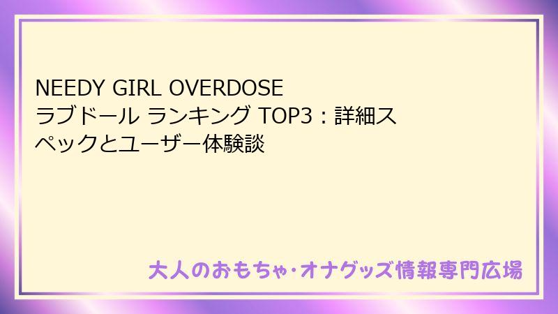 NEEDY GIRL OVERDOSE ラブドール ランキング TOP3：詳細スペックとユーザー体験談