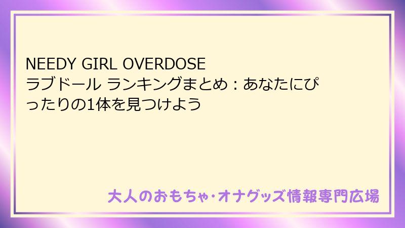 NEEDY GIRL OVERDOSE ラブドール ランキングまとめ：あなたにぴったりの1体を見つけよう