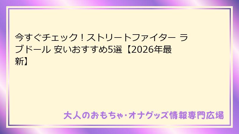 今すぐチェック！ストリートファイター ラブドール 安いおすすめ5選【2026年最新】