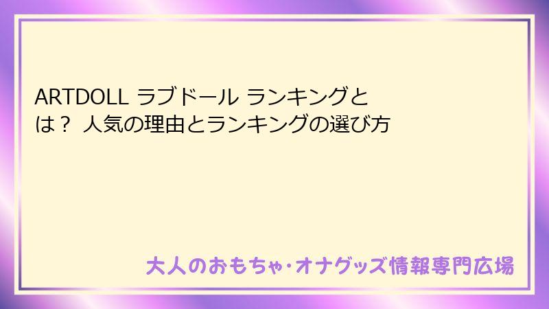 ARTDOLL ラブドール ランキングとは？ 人気の理由とランキングの選び方
