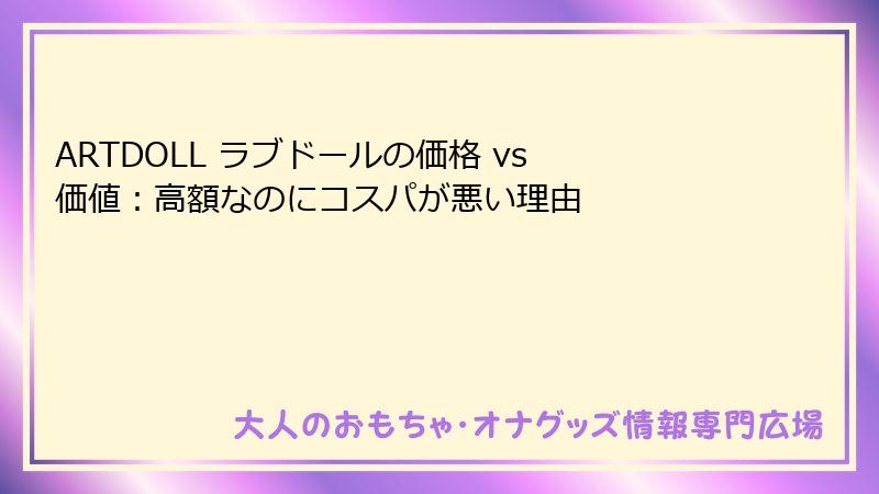 ARTDOLL ラブドールの価格 vs 価値：高額なのにコスパが悪い理由