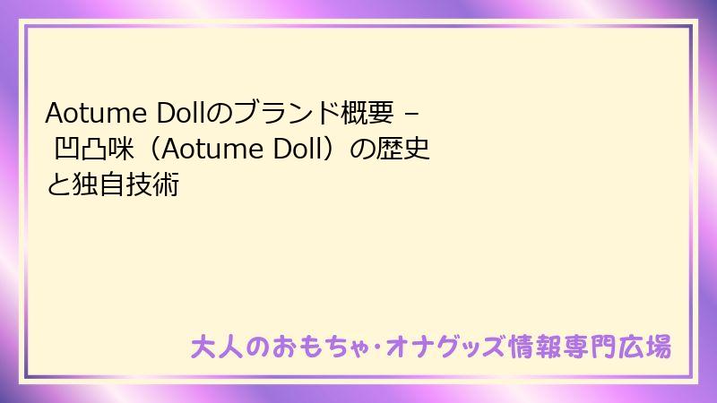 Aotume Dollのブランド概要 – 凹凸咪（Aotume Doll）の歴史と独自技術