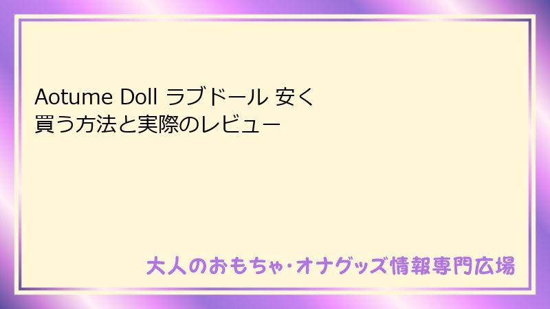 Aotume Doll ラブドール 安く買う方法と実際のレビュー
