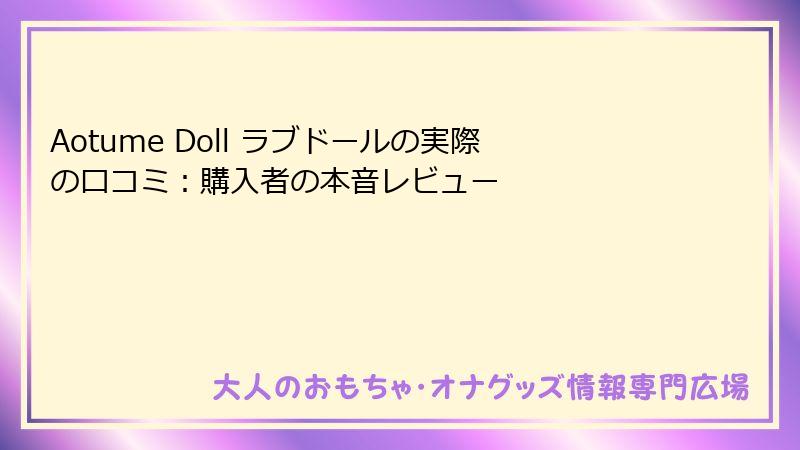 Aotume Doll ラブドールの実際の口コミ：購入者の本音レビュー