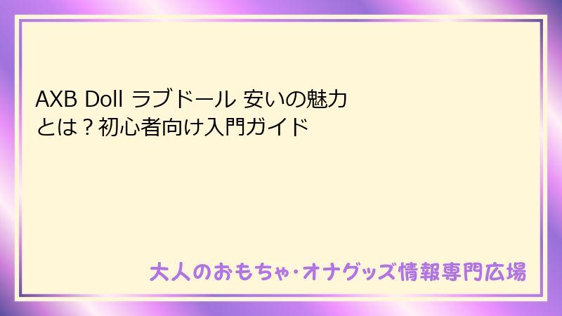 AXB Doll ラブドール 安いの魅力とは？初心者向け入門ガイド