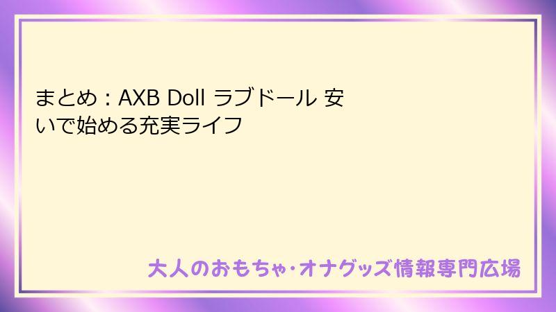 まとめ：AXB Doll ラブドール 安いで始める充実ライフ