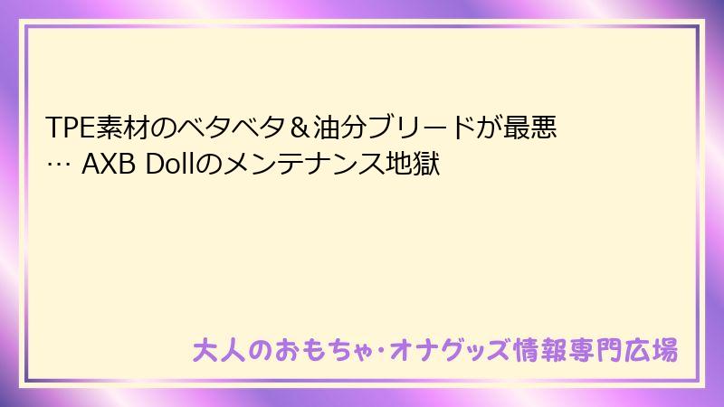 TPE素材のベタベタ＆油分ブリードが最悪… AXB Dollのメンテナンス地獄