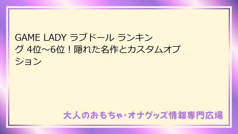 GAME LADY ラブドール ランキング 4位～6位！隠れた名作とカスタムオプション