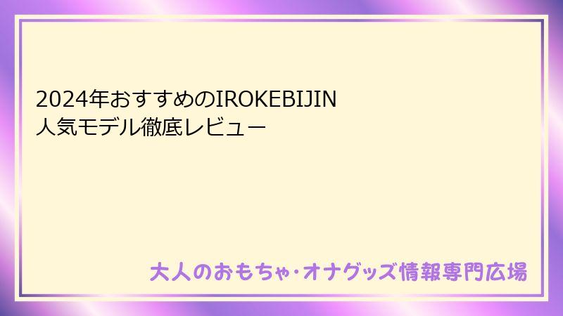 2024年おすすめのIROKEBIJIN人気モデル徹底レビュー