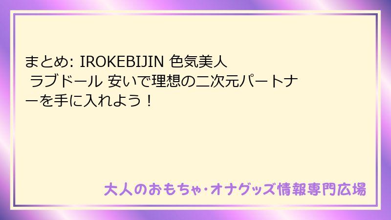 まとめ: IROKEBIJIN 色気美人 ラブドール 安いで理想の二次元パートナーを手に入れよう!