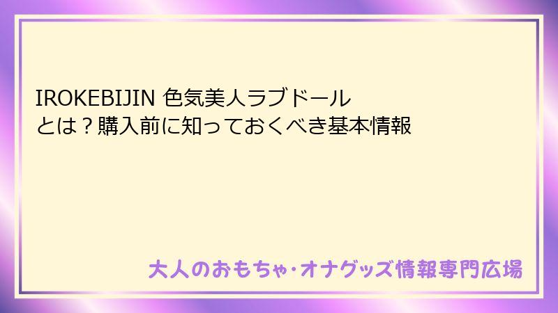 IROKEBIJIN 色気美人ラブドールとは?購入前に知っておくべき基本情報