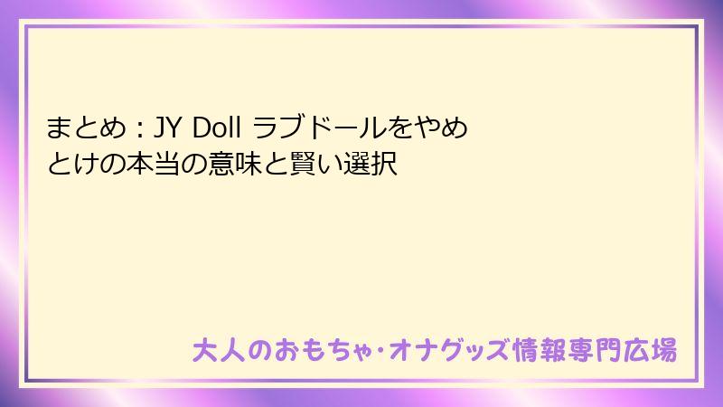 まとめ：JY Doll ラブドールをやめとけの本当の意味と賢い選択