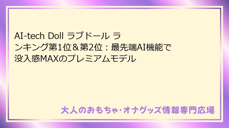 AI-tech Doll ラブドール ランキング第1位＆第2位：最先端AI機能で没入感MAXのプレミアムモデル