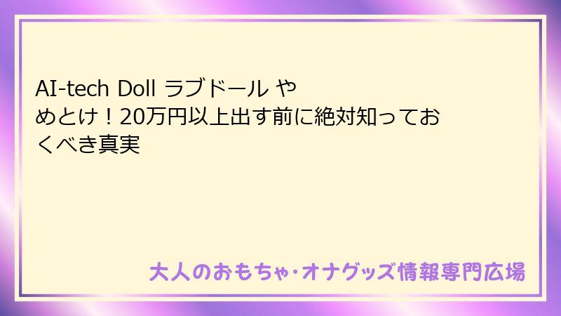 AI-tech Doll ラブドール やめとけ!20万円以上出す前に絶対知っておくべき真実