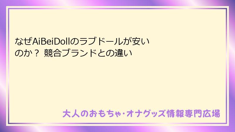 なぜAiBeiDollのラブドールが安いのか？ 競合ブランドとの違い