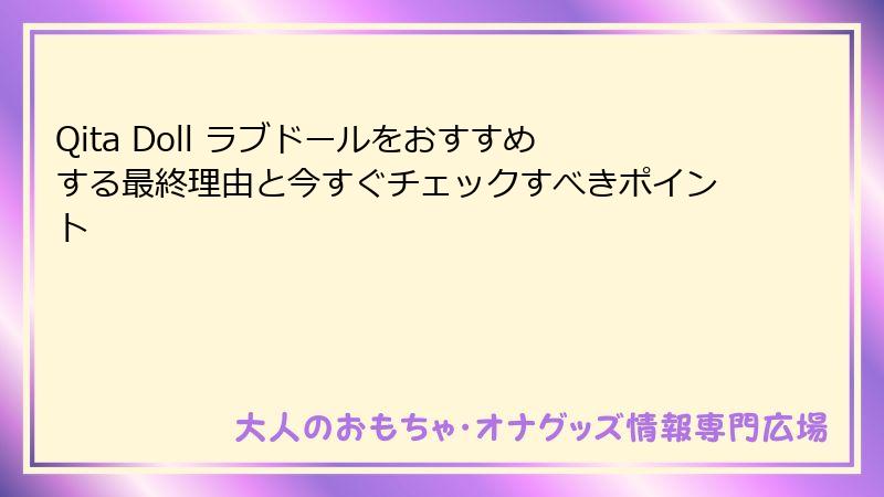Qita Doll ラブドールをおすすめする最終理由と今すぐチェックすべきポイント