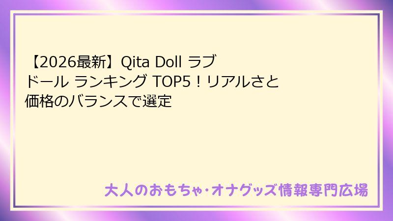 【2026最新】Qita Doll ラブドール ランキング TOP5！リアルさと価格のバランスで選定