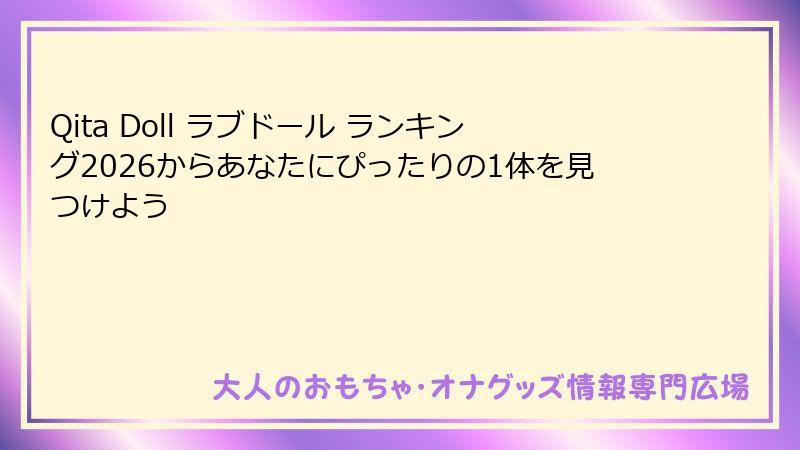 Qita Doll ラブドール ランキング2026からあなたにぴったりの1体を見つけよう