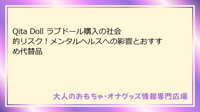 Qita Doll ラブドール購入の社会的リスク！メンタルヘルスへの影響とおすすめ代替品