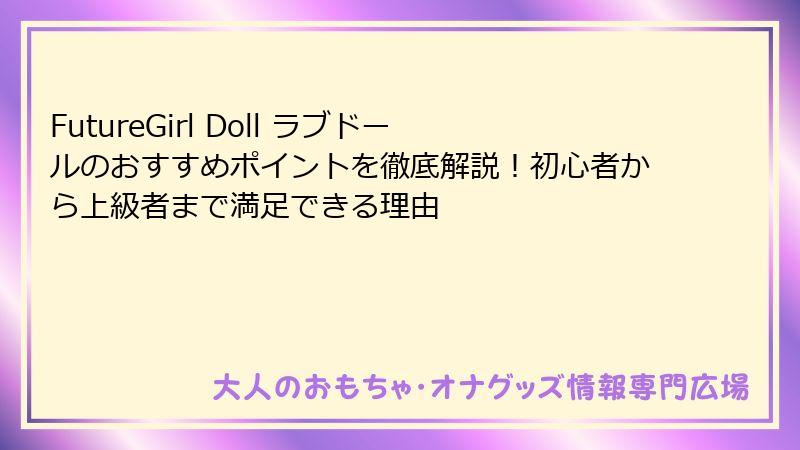 FutureGirl Doll ラブドールのおすすめポイントを徹底解説！初心者から上級者まで満足できる理由