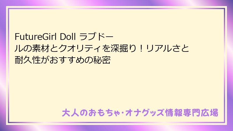 FutureGirl Doll ラブドールの素材とクオリティを深掘り！リアルさと耐久性がおすすめの秘密