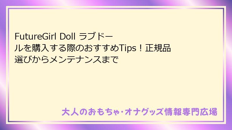 FutureGirl Doll ラブドールを購入する際のおすすめTips！正規品選びからメンテナンスまで