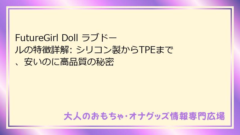 FutureGirl Doll ラブドールの特徴詳解: シリコン製からTPEまで、安いのに高品質の秘密