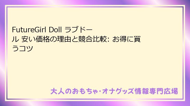 FutureGirl Doll ラブドール 安い価格の理由と競合比較: お得に買うコツ