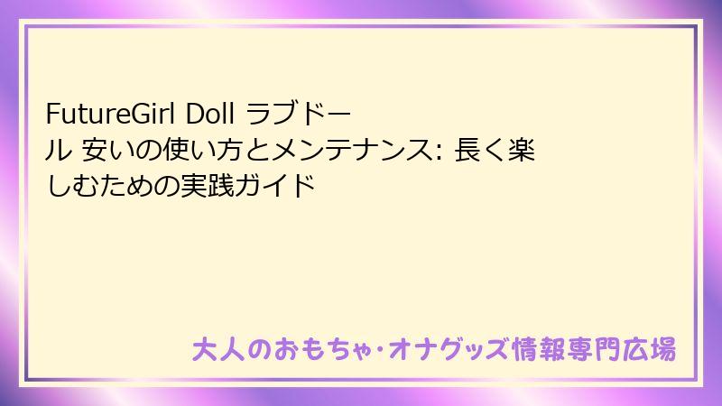 FutureGirl Doll ラブドール 安いの使い方とメンテナンス: 長く楽しむための実践ガイド