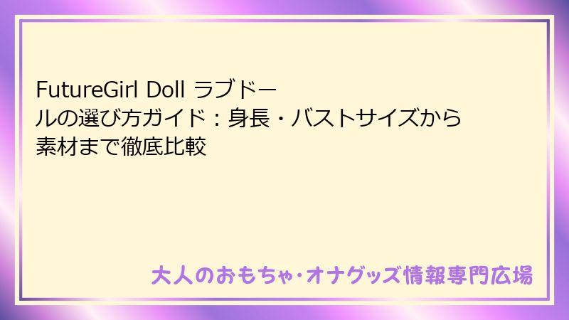 FutureGirl Doll ラブドールの選び方ガイド：身長・バストサイズから素材まで徹底比較