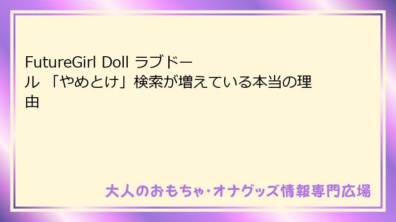 FutureGirl Doll ラブドール 「やめとけ」検索が増えている本当の理由