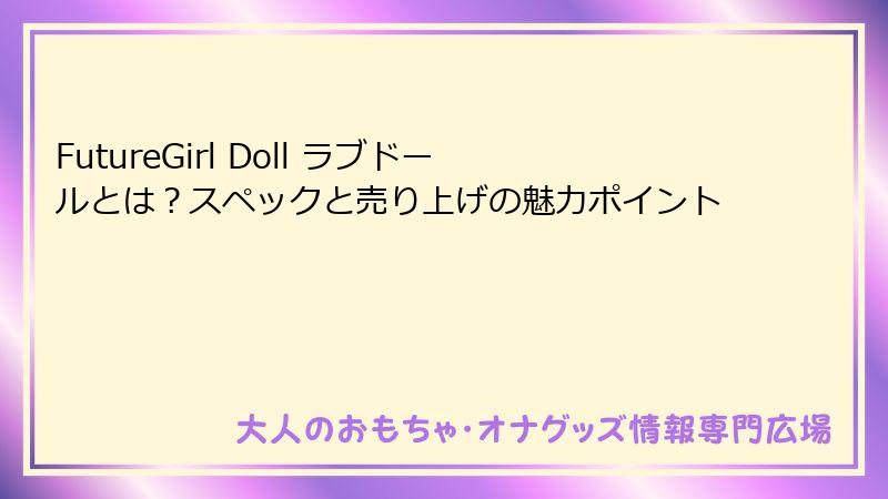 FutureGirl Doll ラブドールとは？スペックと売り上げの魅力ポイント