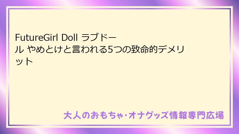 FutureGirl Doll ラブドール やめとけと言われる5つの致命的デメリット