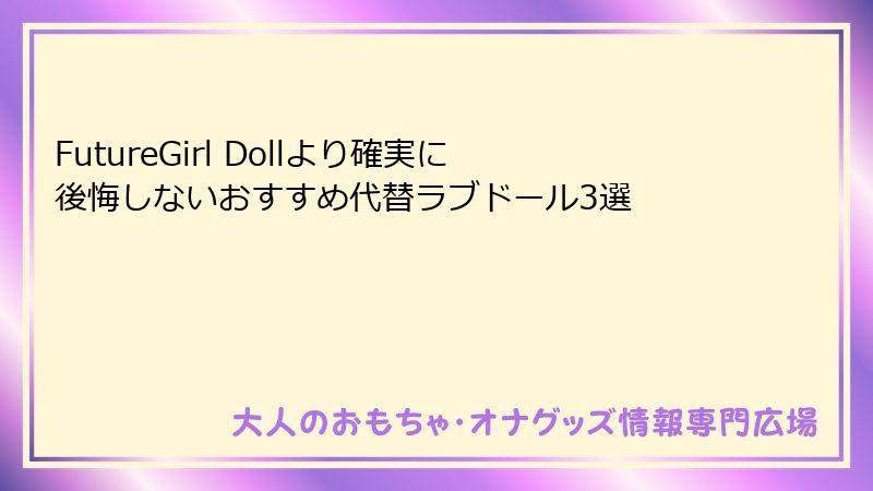 FutureGirl Dollより確実に後悔しないおすすめ代替ラブドール3選