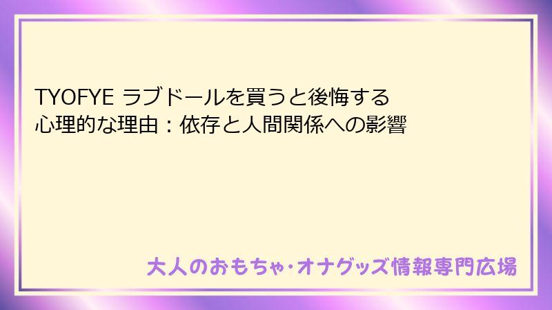 TYOFYE ラブドールを買うと後悔する心理的な理由:依存と人間関係への影響