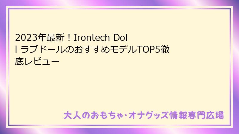 2023年最新！Irontech Doll ラブドールのおすすめモデルTOP5徹底レビュー