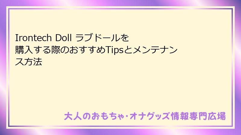 Irontech Doll ラブドールを購入する際のおすすめTipsとメンテナンス方法