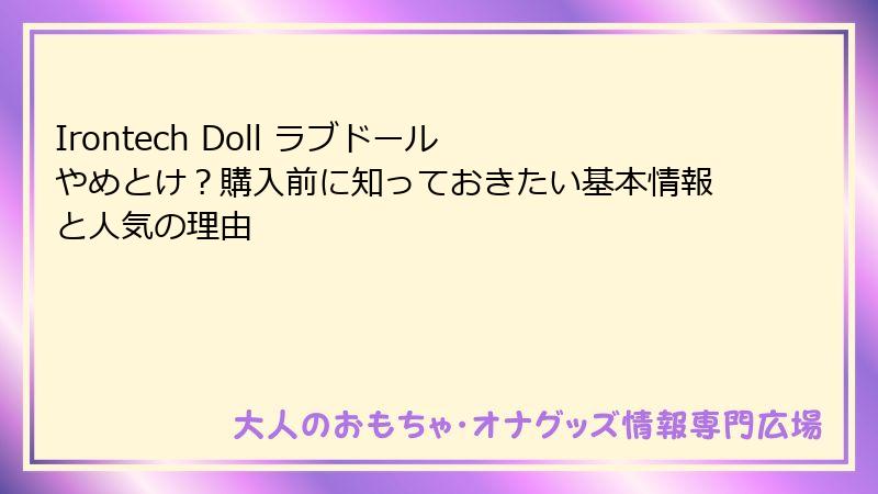 Irontech Doll ラブドール やめとけ?購入前に知っておきたい基本情報と人気の理由