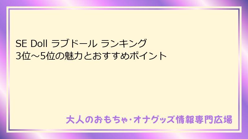 SE Doll ラブドール ランキング 3位~5位の魅力とおすすめポイント