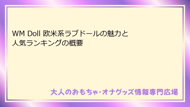WM Doll 欧米系ラブドールの魅力と人気ランキングの概要