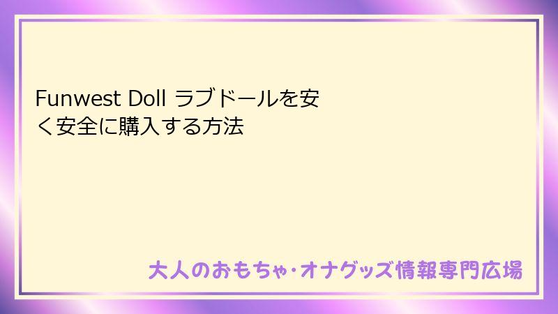 Funwest Doll ラブドールを安く安全に購入する方法