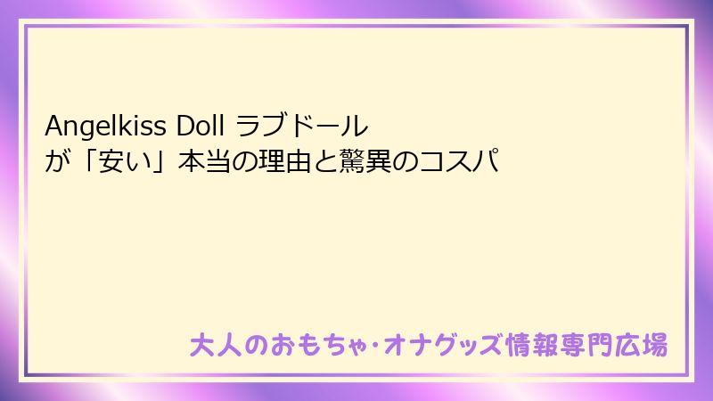 Angelkiss Doll ラブドールが「安い」本当の理由と驚異のコスパ