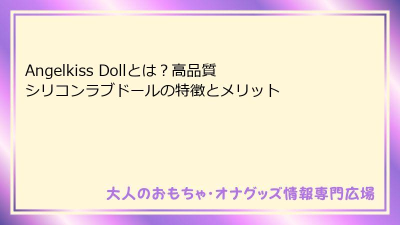Angelkiss Dollとは?高品質シリコンラブドールの特徴とメリット