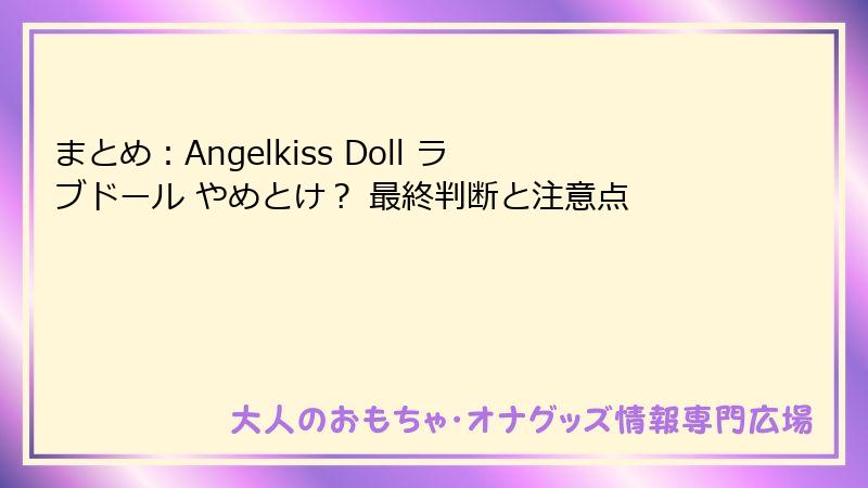 まとめ:Angelkiss Doll ラブドール やめとけ? 最終判断と注意点