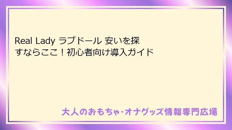 Real Lady ラブドール 安いを探すならここ!初心者向け導入ガイド