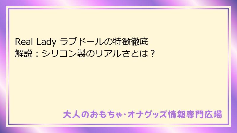 Real Lady ラブドールの特徴徹底解説:シリコン製のリアルさとは?